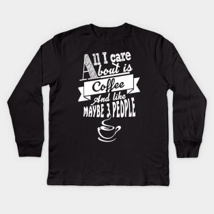 All i care about is coffee and like maybe  people Kids Long Sleeve T-Shirt